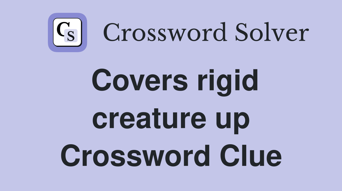 Covers rigid creature up Crossword Clue Answers Crossword Solver
